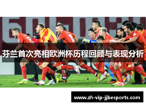 芬兰首次亮相欧洲杯历程回顾与表现分析 芬兰首次亮相欧洲杯历程回顾与表现分析