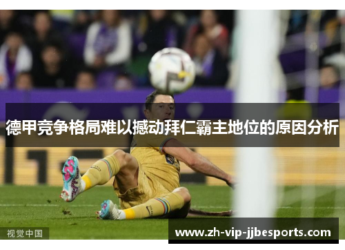 德甲竞争格局难以撼动拜仁霸主地位的原因分析 德甲竞争格局难以撼动拜仁霸主地位的原因分析