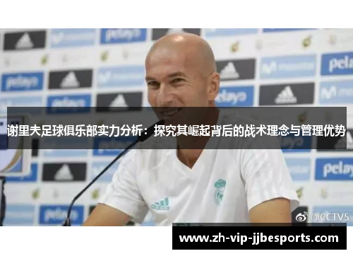 谢里夫足球俱乐部实力分析:探究其崛起背后的战术理念与管理优势 谢里夫足球俱乐部实力分析:探究其崛起背后的战术理念与管理优势