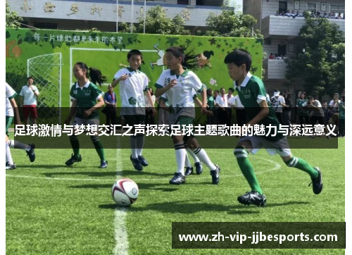 足球激情与梦想交汇之声探索足球主题歌曲的魅力与深远意义