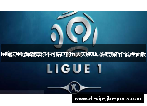 围绕法甲冠军徽章你不可错过的五大关键知识深度解析指南全面版