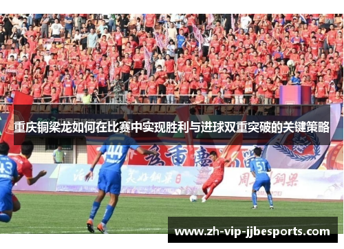 重庆铜梁龙如何在比赛中实现胜利与进球双重突破的关键策略