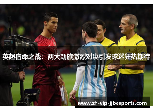 英超宿命之战：两大劲旅激烈对决引发球迷狂热期待