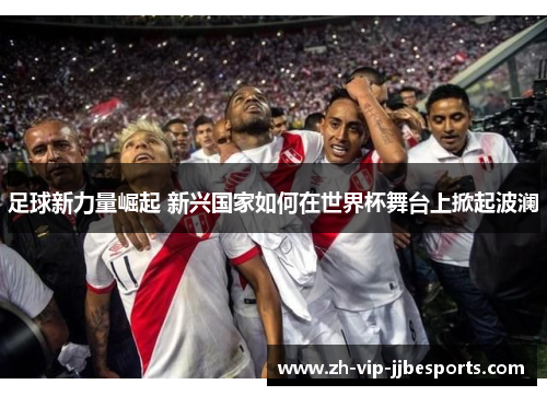 足球新力量崛起 新兴国家如何在世界杯舞台上掀起波澜