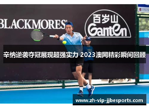 辛纳逆袭夺冠展现超强实力 2023澳网精彩瞬间回顾