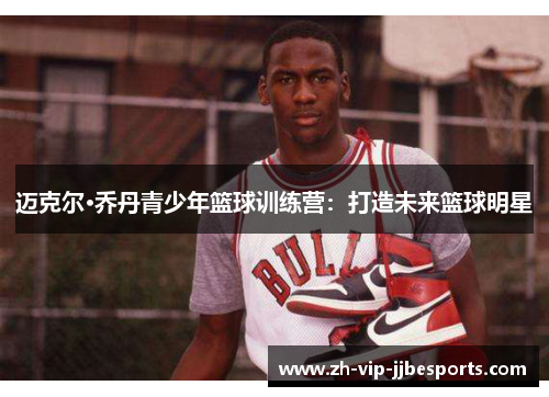 迈克尔·乔丹青少年篮球训练营:打造未来篮球明星 迈克尔·乔丹青少年篮球训练营:打造未来篮球明星