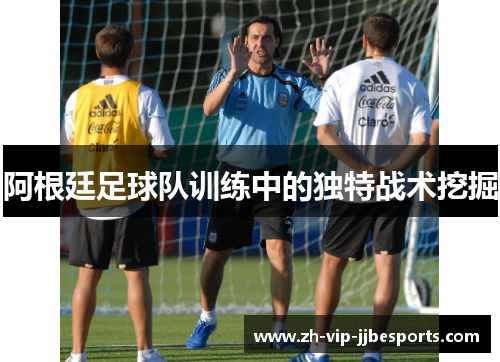 阿根廷足球队训练中的独特战术挖掘