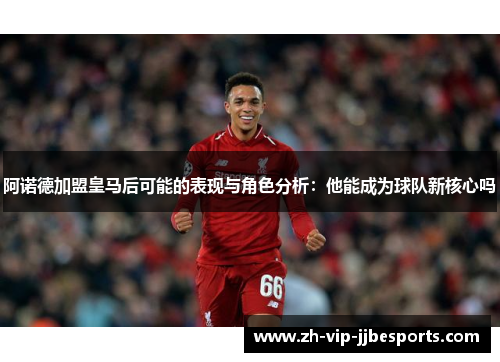 阿诺德加盟皇马后可能的表现与角色分析：他能成为球队新核心吗