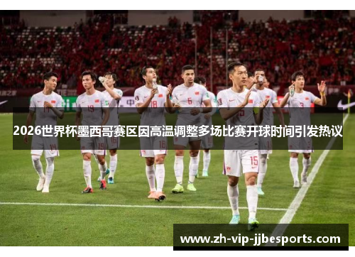 2026世界杯墨西哥赛区因高温调整多场比赛开球时间引发热议