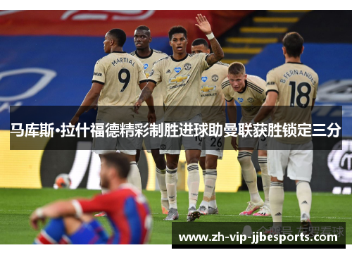 马库斯·拉什福德精彩制胜进球助曼联获胜锁定三分