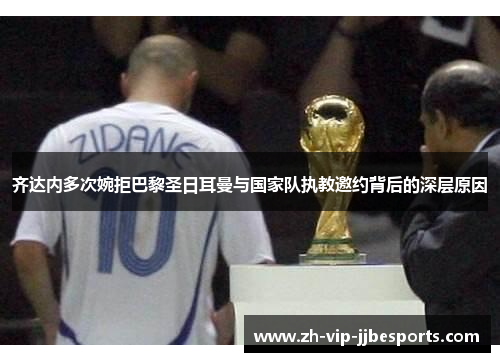 齐达内多次婉拒巴黎圣日耳曼与国家队执教邀约背后的深层原因
