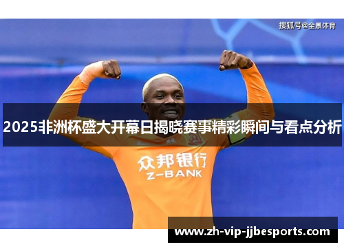 2025非洲杯盛大开幕日揭晓赛事精彩瞬间与看点分析 2025非洲杯盛大开幕日揭晓赛事精彩瞬间与看点分析