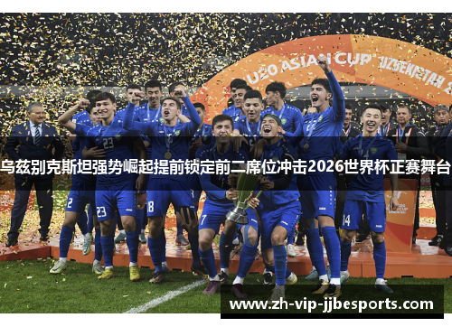 乌兹别克斯坦强势崛起提前锁定前二席位冲击2026世界杯正赛舞台 乌兹别克斯坦强势崛起提前锁定前二席位冲击2026世界杯正赛舞台