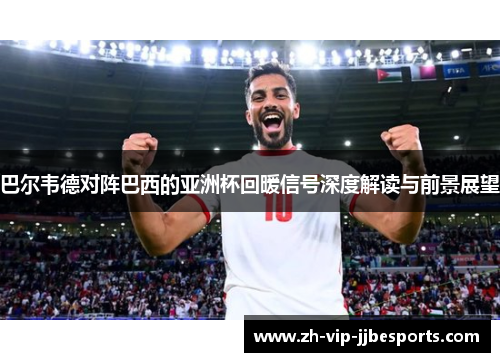 巴尔韦德对阵巴西的亚洲杯回暖信号深度解读与前景展望